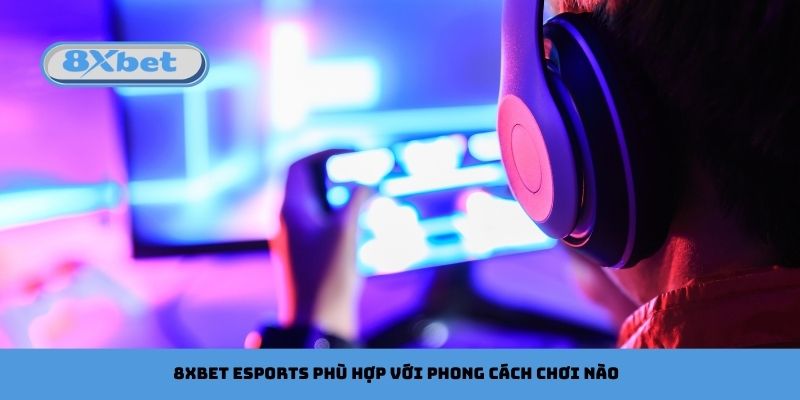 8xbet Esports Phù Hợp Với Phong Cách Chơi Nào