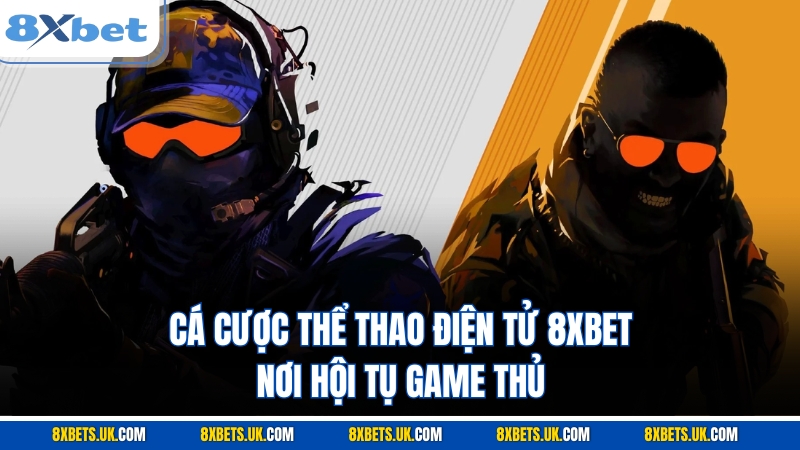 Cá Cược Thể Thao Điện Tử 8XBET Nơi Hội Tụ Game Thủ