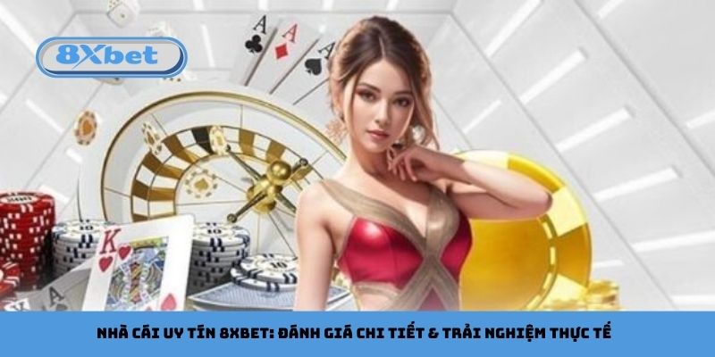 Nhà Cái Uy Tín 8xbet: Đánh Giá Chi Tiết & Trải Nghiệm Thực Tế