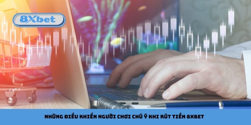Những Điều Khiến Người Chơi Chú Ý Khi Rút Tiền 8xbet